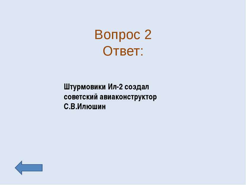 Вопрос 2 Ответ: Штурмовики Ил-2 создал советский авиаконструктор С.В.Илюшин