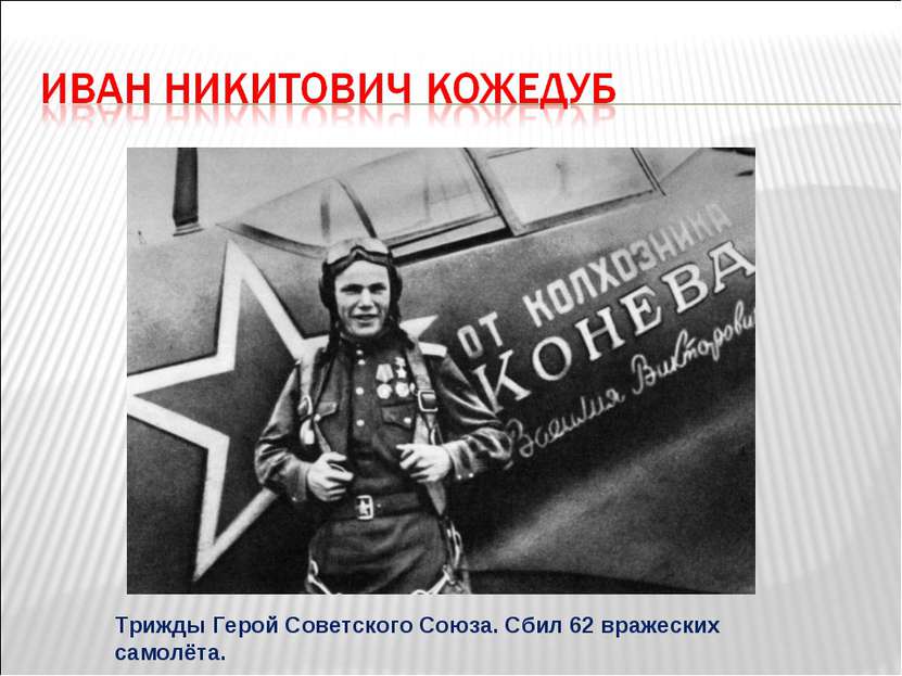 Трижды Герой Советского Союза. Сбил 62 вражеских самолёта.