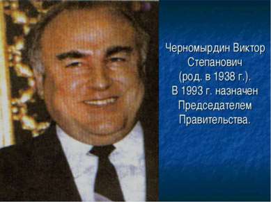 Черномырдин Виктор Степанович (род. в 1938 г.). В 1993 г. назначен Председате...