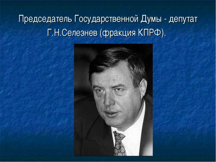 Председатель Государственной Думы - депутат Г.Н.Селезнев (фракция КПРФ).