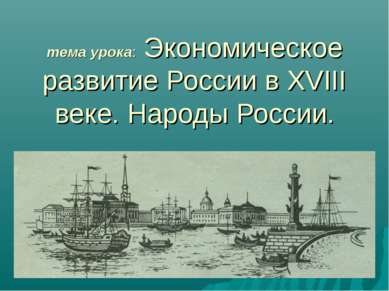тема урока: Экономическое развитие России в XVIII веке. Народы России.