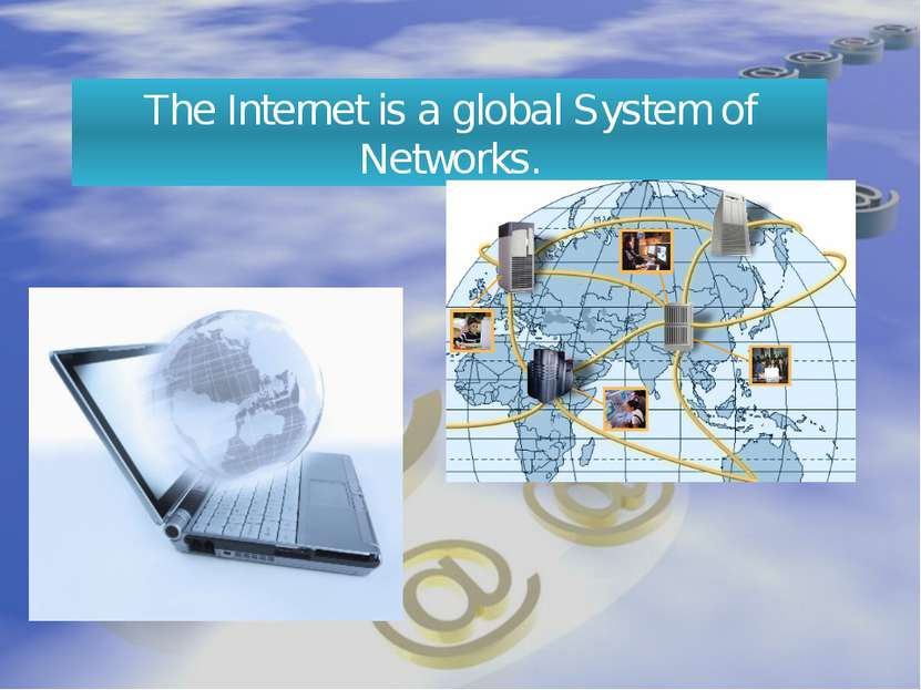 The Internet is a global System of Networks.