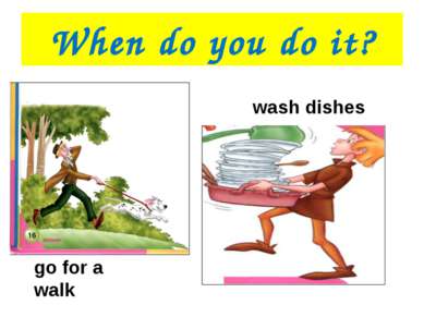 When do you do it? go for a walk wash dishes