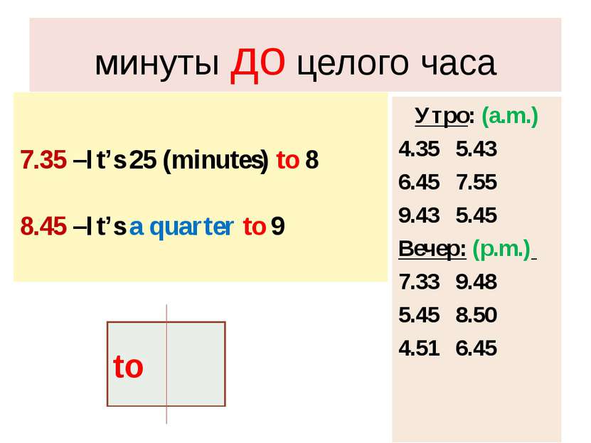 минуты до целого часа 7.35 –It’s 25 (minutes) to 8 8.45 –It’s a quarter to 9 ...