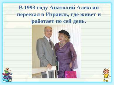 В 1993 году Анатолий Алексин переехал в Израиль, где живет и работает по сей ...