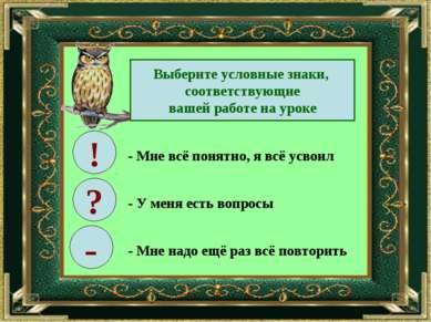 Выберите условные знаки, соответствующие вашей работе на уроке ! ? - - Мне вс...