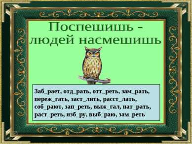 Заб_рает, отд_рать, отт_реть, зам_рать, переж_гать, заст_лить, расст_лать, со...