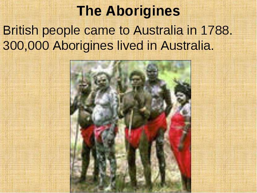 The Aborigines British people came to Australia in 1788. 300,000 Aborigines l...