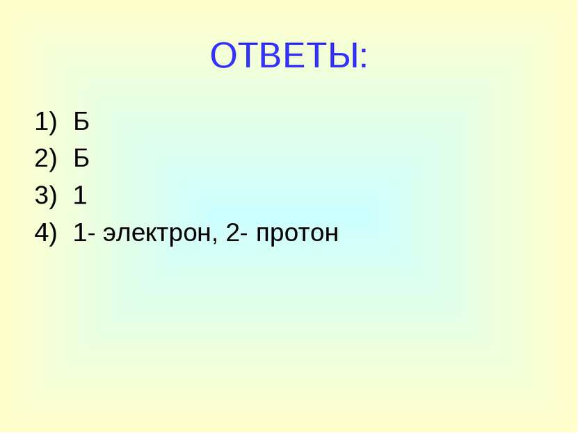 ОТВЕТЫ: Б Б 1 1- электрон, 2- протон