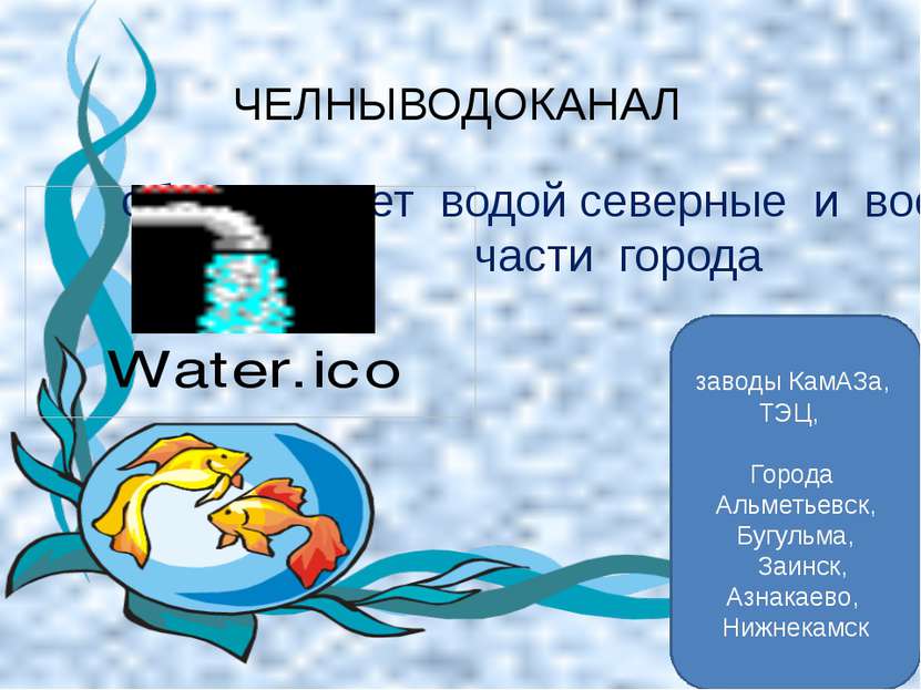 обеспечивает водой северные и восточные части города ЧЕЛНЫВОДОКАНАЛ заводы Ка...