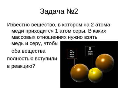 Задача №2 Известно вещество, в котором на 2 атома меди приходится 1 атом серы...