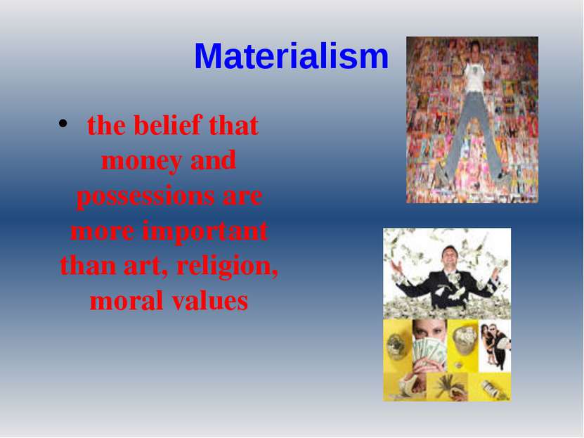 Materialism the belief that money and possessions are more important than art...