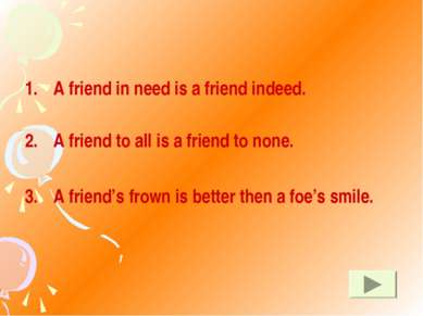 A friend in need is a friend indeed. A friend to all is a friend to none. A f...