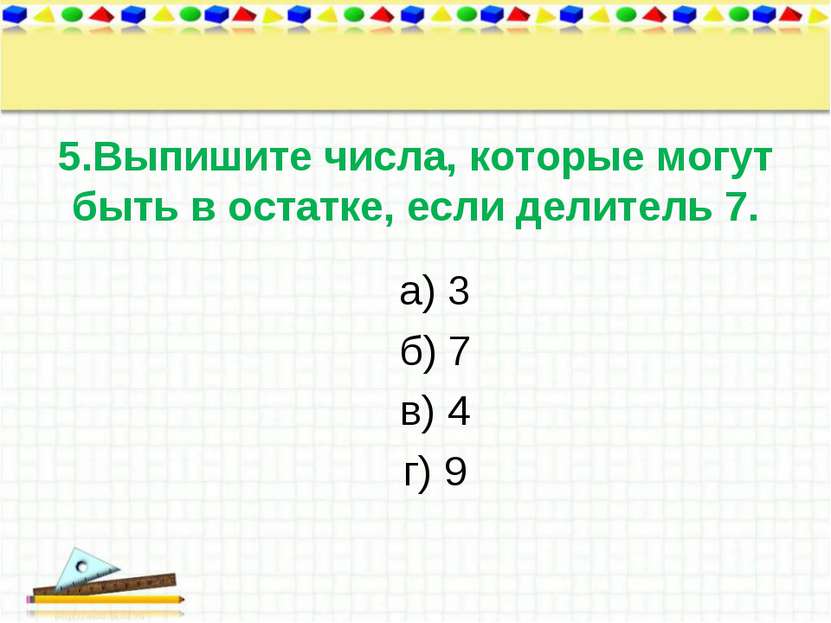 5.Выпишите числа, которые могут быть в остатке, если делитель 7. а) 3 б) 7 в)...