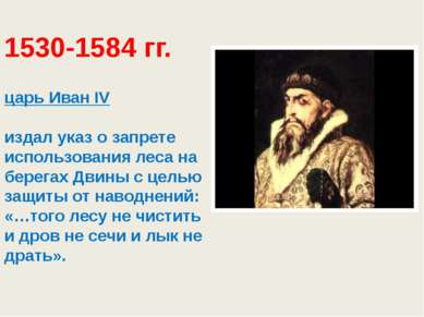 1530-1584 гг. царь Иван ΙV  издал указ о запрете использования леса на берега...