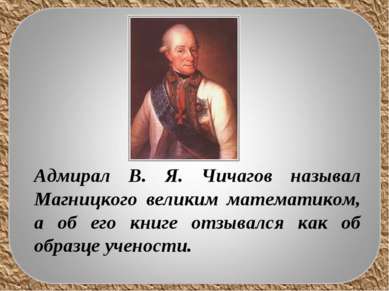 Адмирал В. Я. Чичагов называл Магницкого великим математиком, а об его книге ...