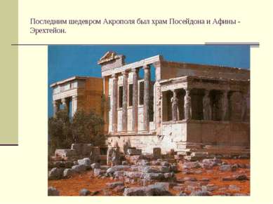 Последним шедевром Акрополя был храм Посейдона и Афины - Эрехтейон.