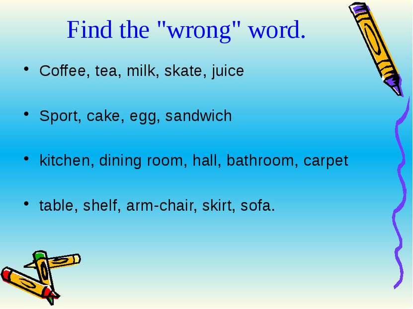 Find the "wrong" word. Coffee, tea, milk, skate, juice Sport, cake, egg, sand...