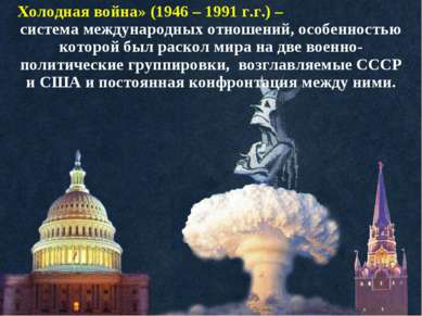 Холодная война» (1946 – 1991 г.г.) – система международных отношений, особенн...