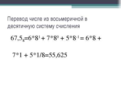 Перевод числе из восьмеричной в десятичную систему счисления 67,58=6*81 + 7*8...