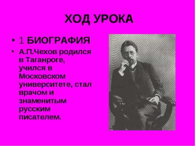 ХОД УРОКА 1 БИОГРАФИЯ А.П.Чехов родился в Таганроге, учился в Московском унив...