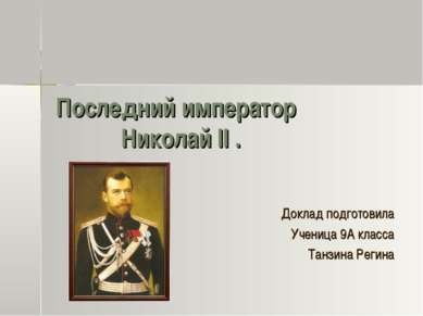 Последний император Николай II . Доклад подготовила Ученица 9А класса Танзина...