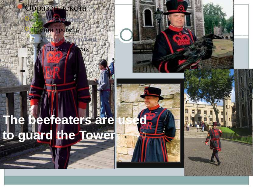 The beefeaters are used to guard the Tower