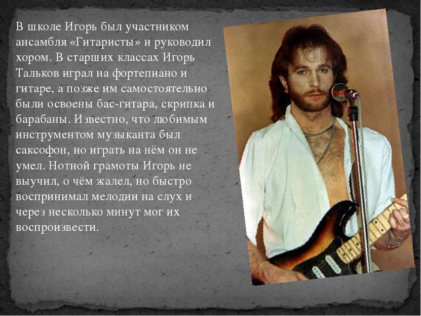 В школе Игорь был участником ансамбля «Гитаристы» и руководил хором. В старши...