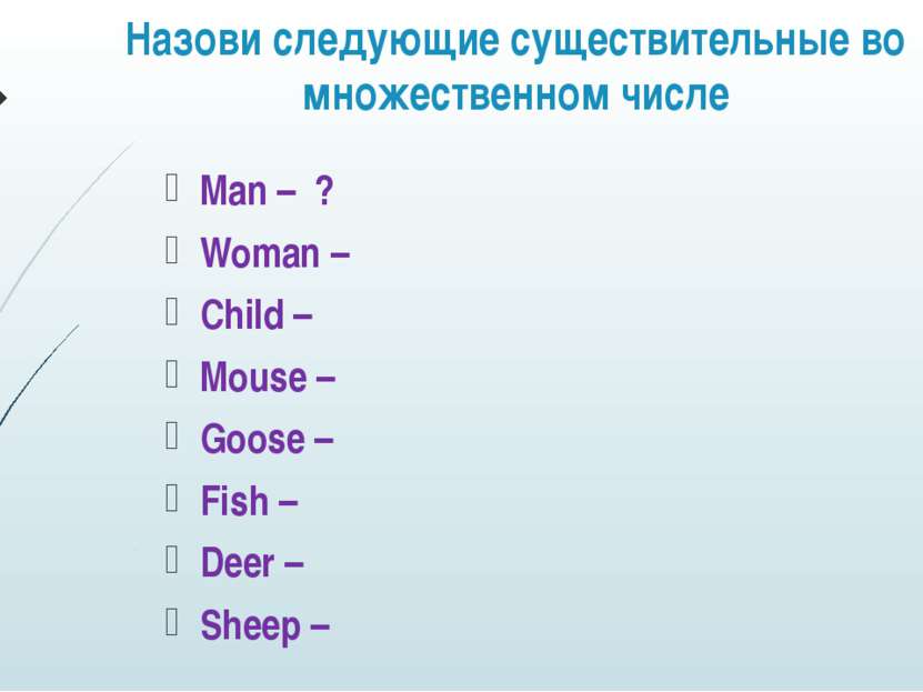 Назови следующие существительные во множественном числе Man – ? Woman – Child...