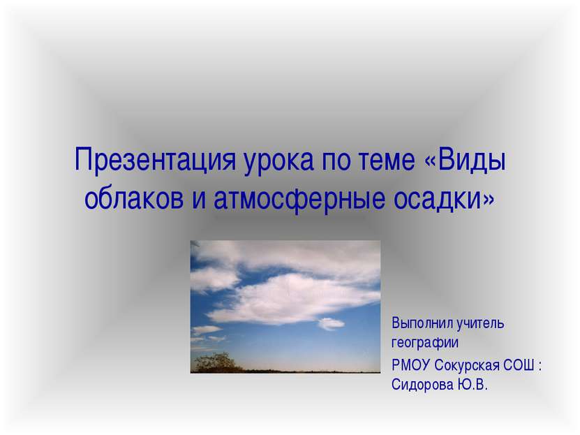 Презентация урока по теме «Виды облаков и атмосферные осадки» Выполнил учител...