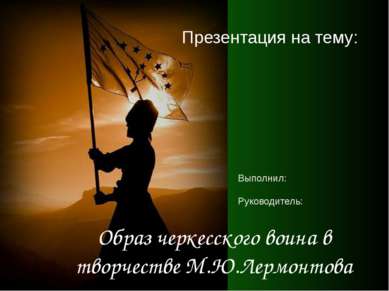 Образ черкесского воина в творчестве М.Ю.Лермонтова Презентация на тему: Выпо...
