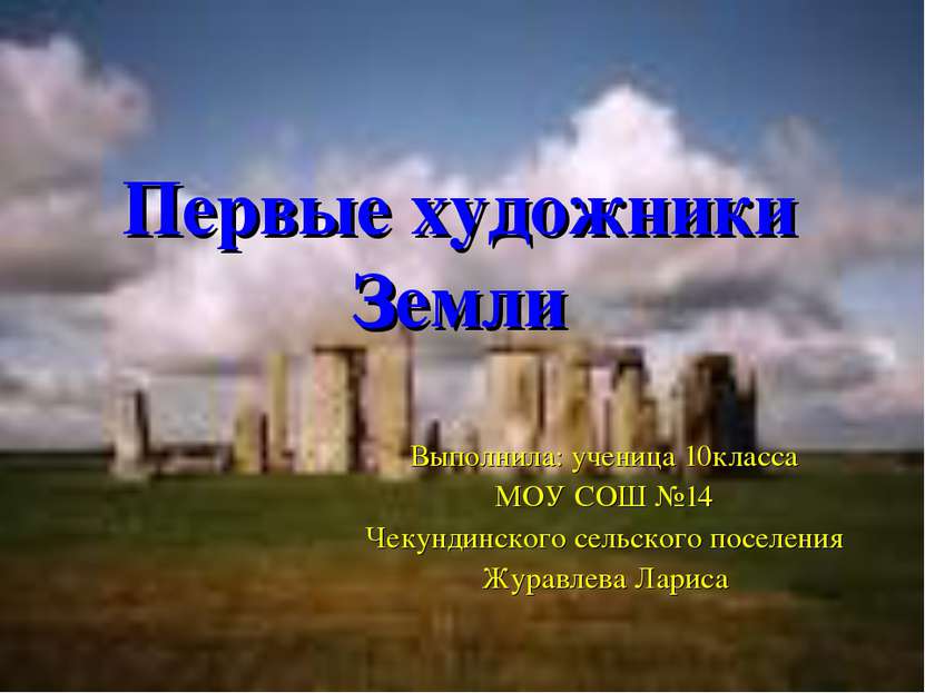 Первые художники Земли Выполнила: ученица 10класса МОУ СОШ №14 Чекундинского ...