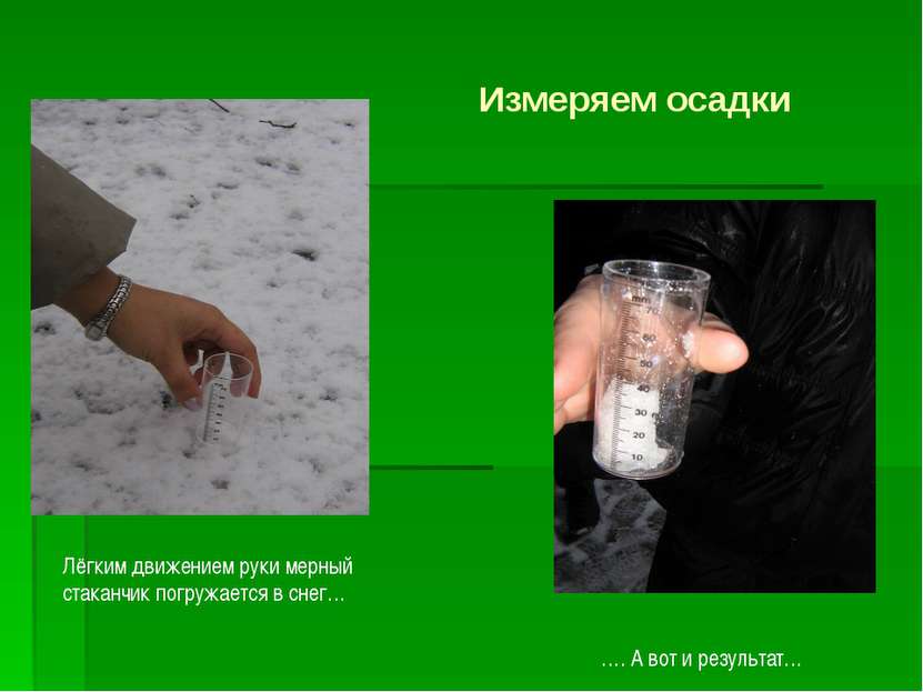 Измеряем осадки Лёгким движением руки мерный стаканчик погружается в снег… …....