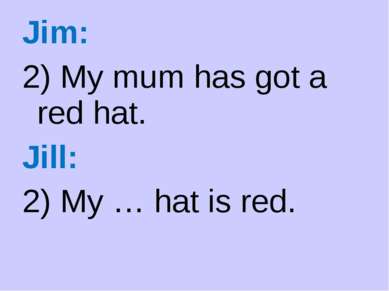 Jim: 2) My mum has got a red hat. Jill: 2) My … hat is red.