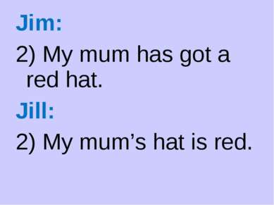 Jim: 2) My mum has got a red hat. Jill: 2) My mum’s hat is red.