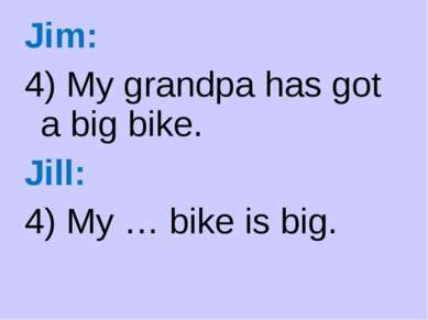 Jim: 4) My grandpa has got a big bike. Jill: 4) My … bike is big.