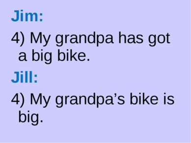 Jim: 4) My grandpa has got a big bike. Jill: 4) My grandpa’s bike is big.