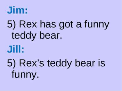 Jim: 5) Rex has got a funny teddy bear. Jill: 5) Rex’s teddy bear is funny.