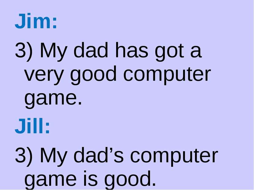 Jim: 3) My dad has got a very good computer game. Jill: 3) My dad’s computer ...