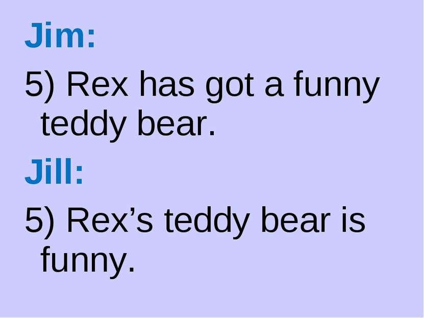 Jim: 5) Rex has got a funny teddy bear. Jill: 5) Rex’s teddy bear is funny.