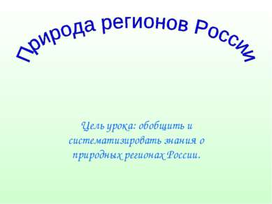 Цель урока: обобщить и систематизировать знания о природных регионах России.