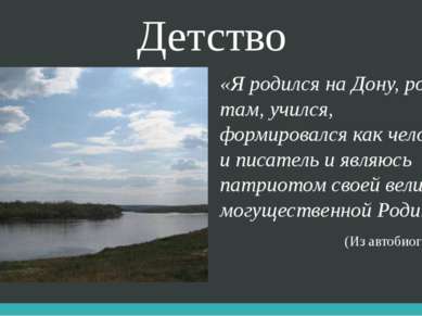 Детство «Я родился на Дону, рос там, учился, формировался как человек и писат...