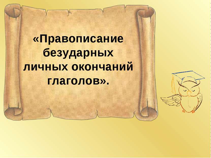 «Правописание безударных личных окончаний глаголов».