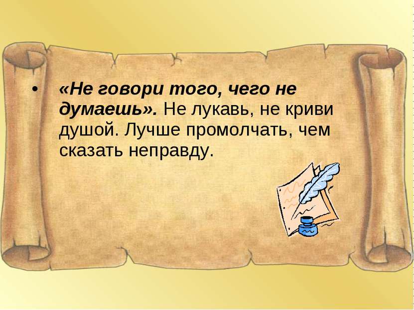 «Не говори того, чего не думаешь». Не лукавь, не криви душой. Лучше промолчат...