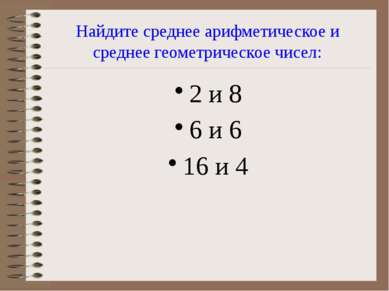 Найдите среднее арифметическое и среднее геометрическое чисел: 2 и 8 6 и 6 16...