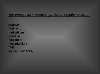 При создании презентации были задействованы: Сайты: -findme.ru -narkotiki.ru ...