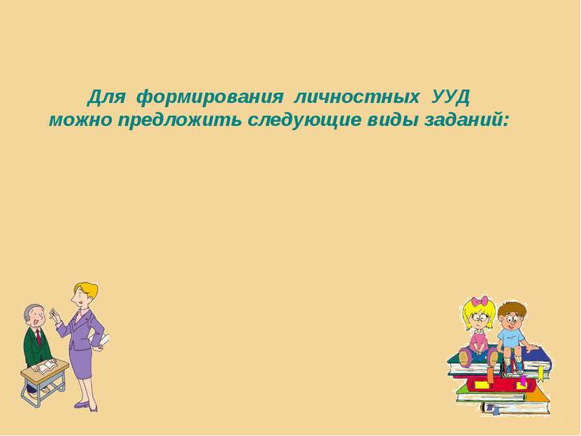 Для формирования личностных УУД можно предложить следующие виды заданий: