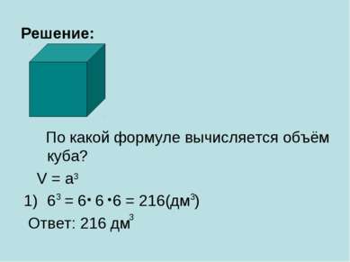 Решение: По какой формуле вычисляется объём куба? V = a 6 = 6 6 6 = 216(дм ) ...
