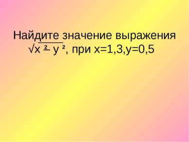 Найдите значение выражения √х – у , при х=1,3,y=0,5 2 2