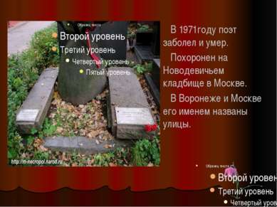 В 1971году поэт заболел и умер. Похоронен на Новодевичьем кладбище в Москве. ...